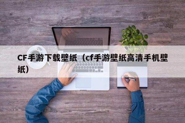 CF手游下载壁纸（cf手游壁纸高清手机壁纸）
