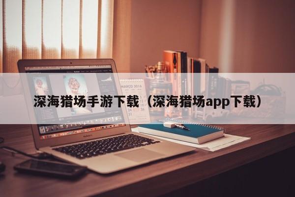 深海猎场手游下载（深海猎场app下载）