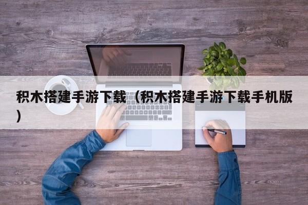 积木搭建手游下载（积木搭建手游下载手机版）