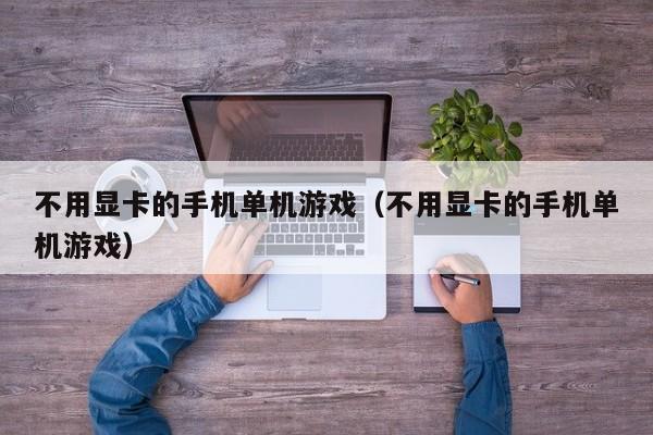 不用显卡的手机单机游戏（不用显卡的手机单机游戏）