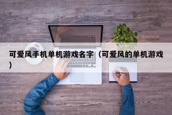 可爱风手机单机游戏名字（可爱风的单机游戏）