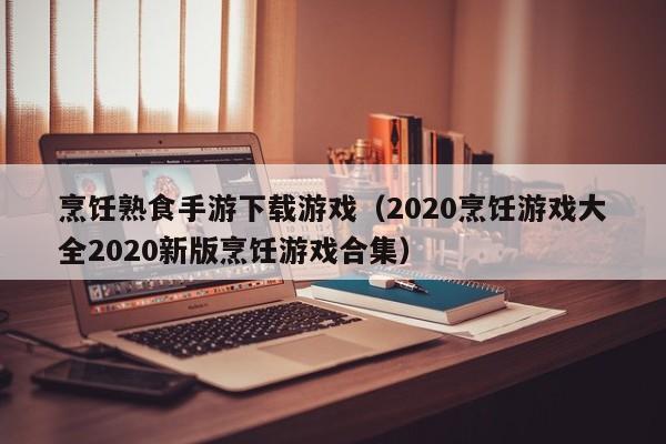 烹饪熟食手游下载游戏（2020烹饪游戏大全2020新版烹饪游戏合集）