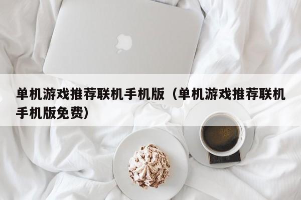 单机游戏推荐联机手机版（单机游戏推荐联机手机版免费）