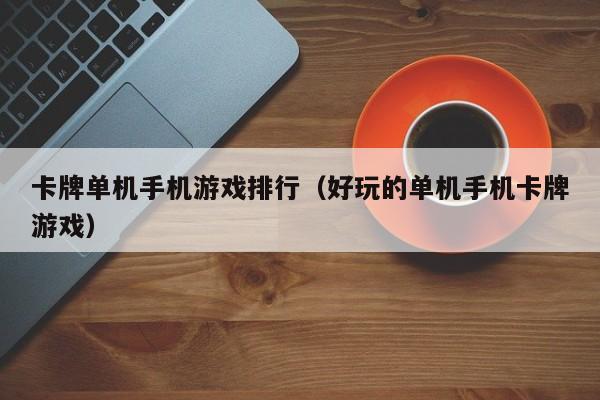 卡牌单机手机游戏排行（好玩的单机手机卡牌游戏）